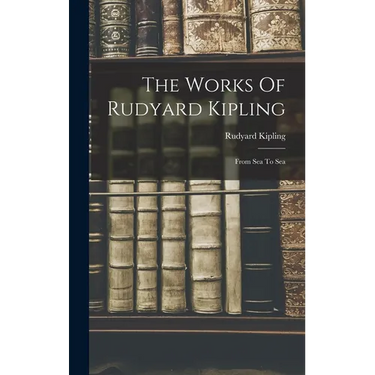 The Works Of Rudyard Kipling: From Sea To Sea