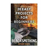 Blacksmithing: 20 Easy Projects for Beginners: (Blacksmith, How To Blacksmith)