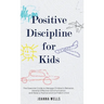 Positive Discipline for Kids: The Essential Guide to Manage Children's Behavior, Develop Effective Communication and Raise a Positive and Confident