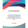 The Irish Rebellion: Or A History Of The Beginnings And First Progress Of The General Rebellion Raised Within The Kingdom Of Ireland, In Th