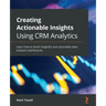 Creating Actionable Insights Using CRM Analytics: Learn how to build insightful and actionable data analytics dashboards