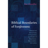 Biblical Boundaries of Forgiveness: A Biblical and Ethical Study of Forgiveness as It Relates to Repentance, Reconciliation, and Justice