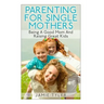 Parenting For Single Mothers: Being A Good Mom And Raising Great Kids
