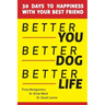 Better You, Better Dog, Better Life: 30 Days to Happiness with Your Best Friend