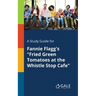 A Study Guide for Fannie Flagg's "Fried Green Tomatoes at the Whistle Stop Cafe"