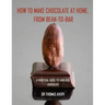 How to Make Chocolate at Home, from Bean-to-Bar: A Practical Guide to Fabulous Chocolate
