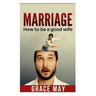 Marriage: How to be a good wife: 7 things you must know to fix your marriage and have a happy relationship (restore intimacy, jo