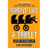 Parent like a Triplet: The Definitive Guide for Parents of Twins and Triplets...from an Identical Triplet