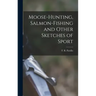Moose-Hunting, Salmon-Fishing and Other Sketches of Sport
