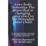 Lewy Body Dementia-The Brain that is changing gives voice to the Wounded Inner Child: : Incorparating Psychology to understand the remarkable & hopefu