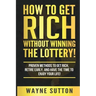 How To Get Rich Without Winning The Lottery!: Proven Methods To Get Rich, Retire Early, and Have The Time To Enjoy Your Life!