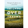 Triumph Over Trauma Workbook: The 12-Week Journey to Lasting Wholeness and Healing