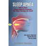 Sleep Apnea: How Quality Sleep Can Improve the Life You Are Living (How to Beat Sleep Apnea & Overcome the Sleep Disorder for Good!)
