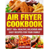 Air Fryer Cookbook: Best 100+ Healthy, Delicious and Easy Recipes for Your Family
