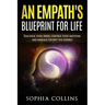 An Empath's Blueprint for Life: Take back your senses, control your emotions and embrace the best you possible