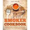 Smoker Cookbook: Complete Smoker Cookbook for Real Barbecue, The Ultimate How-To Guide for Smoking Meat