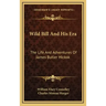 Wild Bill and His Era: The Life and Adventures of James Butler Hickok