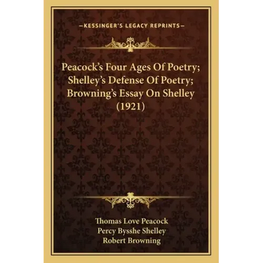 Peacock's Four Ages Of Poetry; Shelley's Defense Of Poetry; Browning's Essay On Shelley (1921)