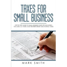 Taxes for Small Business: Step by Step Guide to Small Business Taxes Tips Including Tax Laws, LLC Taxes, Sole Proprietorship and Payroll Taxes