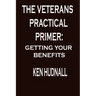 The Veterans' Practical Primer: Getting Your Benefits