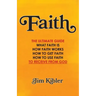 Faith: The Ultimate Guide What FAITH Is How FAITH Works How to Get FAITH How to Use FAITH To Receive From God