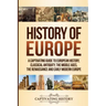 History of Europe: A Captivating Guide to European History, Classical Antiquity, The Middle Ages, The Renaissance and Early Modern Europe