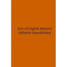 Acts of English Martyrs: Hitherto Unpublished