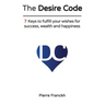 The Desire Code: 7 Keys to fulfill your wishes for success, wealth and happiness