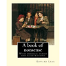 A book of nonsense. By: Edward Lear, (Children's Classics): With original verses and illustrations By: Edward Lear