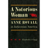 A Notorious Woman: Anne Royall in Jacksonian America