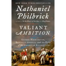 Valiant Ambition: George Washington, Benedict Arnold, and the Fate of the American Revolution