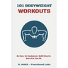 101 Bodyweight Workouts: Fun, functional, and highly effective home workouts to help you lose weight, build muscle, and improve overall fitness