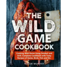 The Wild Game Cookbook: Cooking Wild Game Using Smoker and Grill, Complete Cookbook with Tasty Recipes of Game, Birds, Fish and Etc.