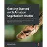 Getting Started with Amazon SageMaker Studio: Learn to build end-to-end machine learning projects in the SageMaker machine learning IDE