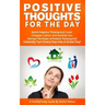 Positive Thoughts for the Day: Banish Negative Thinking and Create a Happier, Calmer, and Healthier You. Harness the Power of Positive Thinking and I