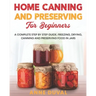 Home Canning and Preserving for Beginners: A Complete Step by Step Guide. Freezing, Drying, Canning and Preserving food in Jars