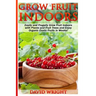 Grow Fruit Indoors: Easily And Frugally Grow Fruit Indoors With Plants And Fruit