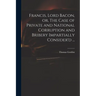 Francis, Lord Bacon, or, The Case of Private and National Corruption and Bribery Impartially Consider'd ...