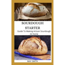 Sourdough Starter: Guide To Making Artisan Sourdough At Home