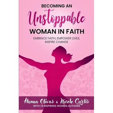 Becoming An Unstoppable Woman in Faith: Embrace Faith, Empower Lives, Inspire Change