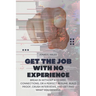 Get the Job with No Experience: Break In Without a Degree, Connections, or a Perfect Resume. Build Proof, Crush Interviews, and Get Paid What You Dese