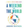 A Weekend or the World: A Complete How-To Travel Guide