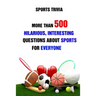 Sports Trivia: More Than 500 Hilarious, Interesting Questions About Sports For Everyone