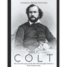 Samuel Colt: The Life and Legacy of the Man Who Invented America's Most Famous Guns