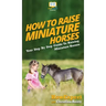 How To Raise Miniature Horses: Your Step By Step Guide To Raising Miniature Horses