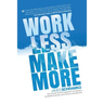 Work Less, Make More: The counter-intuitive approach to building a profitable business, and a life you actually love