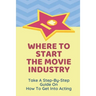 Where To Start The Movie Industry: Take A Step-By-Step Guide On How To Get Into Acting: Film Industry In The World