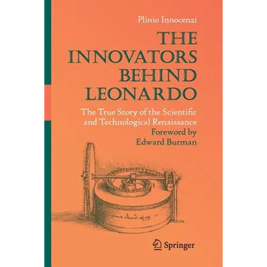 The Innovators Behind Leonardo: The True Story of the Scientific and Technological Renaissance