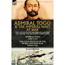 Admiral Togo and the Imperial Navy at War: Two Accounts of the Rise of Japanese Sea Power and its Finest Commander---Admiral Togo & The Naval Battles