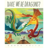 Dare We Be Dragons?